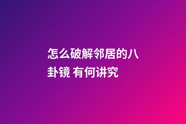 怎么破解邻居的八卦镜 有何讲究